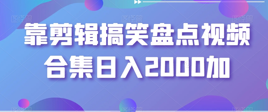 【视频课程】剪辑搞笑盘点视频合集，日入2000+