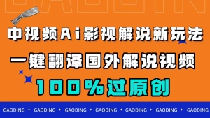 【视频课程】中视频AI影视解说新玩法，一键翻译国外视频搬运，百分百过原创