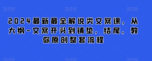 【视频课程】2024最新最全解说类文案课，从大纲-文案开头到铺垫，结尾，教你原创整套流程