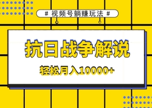 【视频课程】视频号躺赚玩法，抗日战争解说，新手小白轻松操作，AI软件辅助，日产1000条原创视频